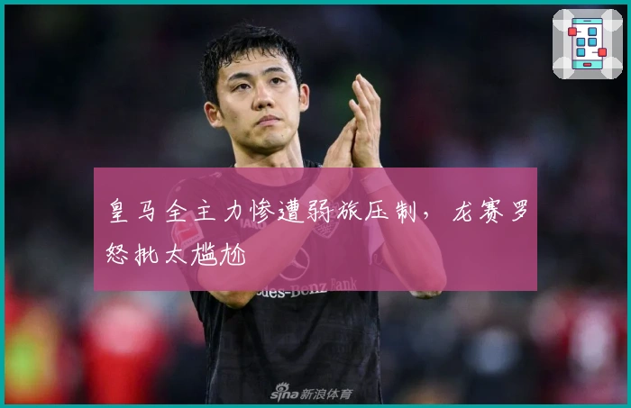 皇马全主力惨遭弱旅压制，龙赛罗怒批太尴尬