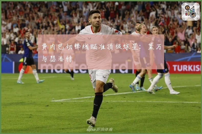 费内巴切锋线瞄准顶级球星：莱万与瑟洛特
