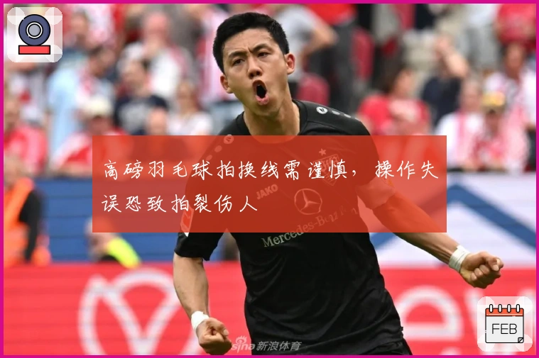 高磅羽毛球拍换线需谨慎，操作失误恐致拍裂伤人