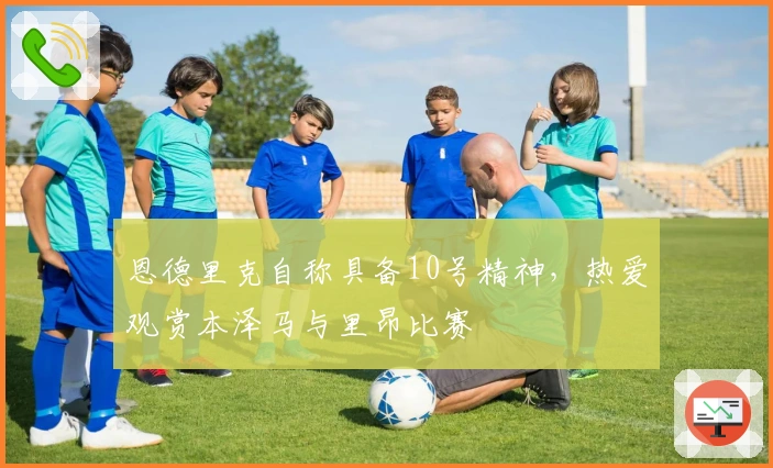 恩德里克自称具备10号精神，热爱观赏本泽马与里昂比赛