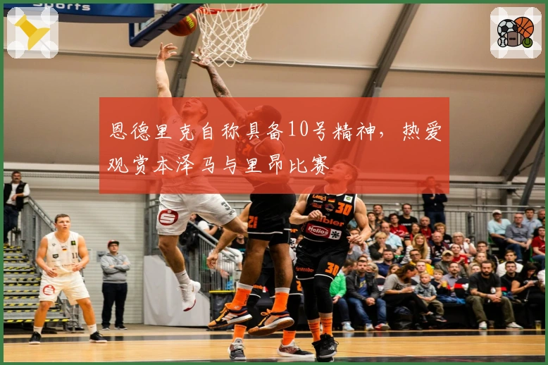 恩德里克自称具备10号精神，热爱观赏本泽马与里昂比赛