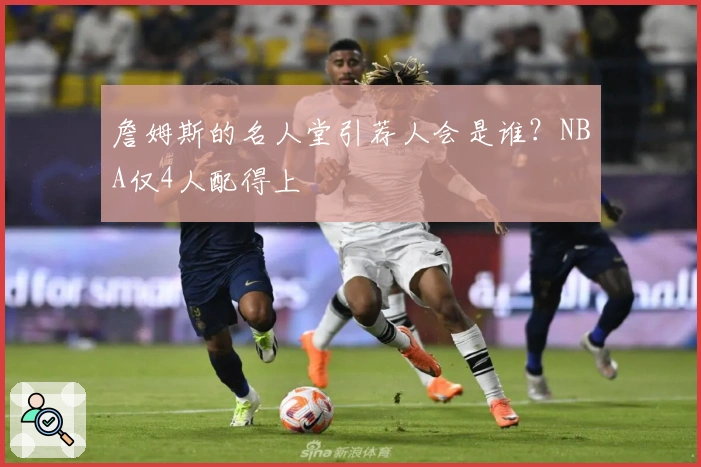 詹姆斯的名人堂引荐人会是谁？NBA仅4人配得上