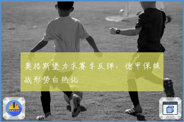 奥格斯堡力求赛季反弹，德甲保级战形势白热化