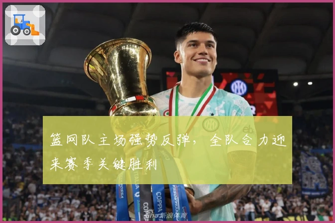 篮网队主场强势反弹，全队合力迎来赛季关键胜利